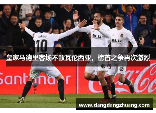 皇家马德里客场不敌瓦伦西亚，榜首之争再次激烈