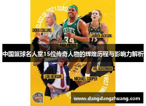 中国篮球名人堂15位传奇人物的辉煌历程与影响力解析