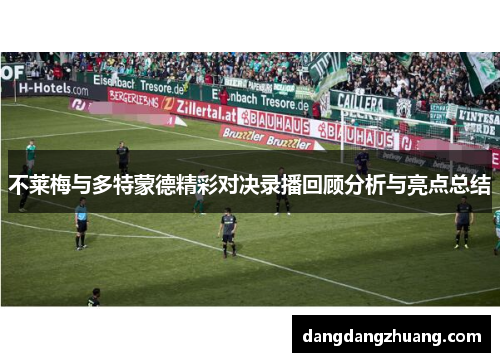 不莱梅与多特蒙德精彩对决录播回顾分析与亮点总结