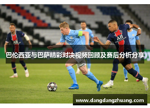 巴伦西亚与巴萨精彩对决视频回顾及赛后分析分享
