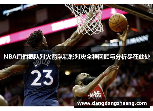 NBA直播狼队对火箭队精彩对决全程回顾与分析尽在此处