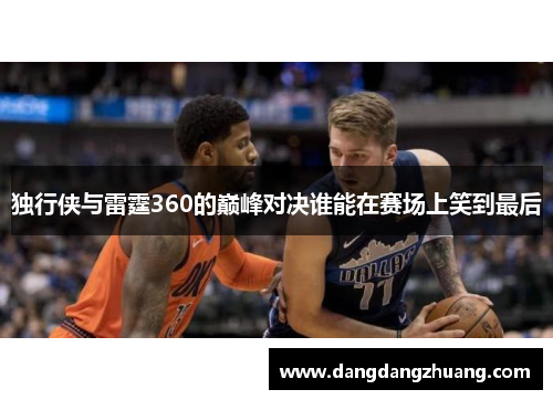 独行侠与雷霆360的巅峰对决谁能在赛场上笑到最后