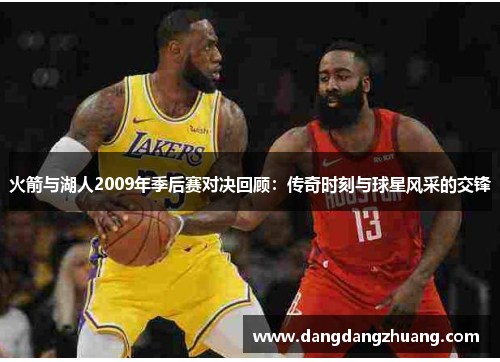 火箭与湖人2009年季后赛对决回顾：传奇时刻与球星风采的交锋