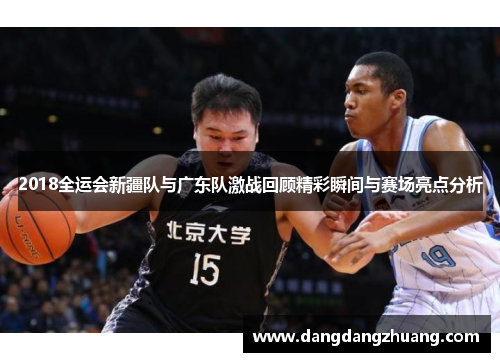 2018全运会新疆队与广东队激战回顾精彩瞬间与赛场亮点分析