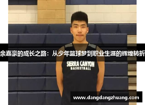 余嘉豪的成长之路：从少年篮球梦到职业生涯的辉煌转折