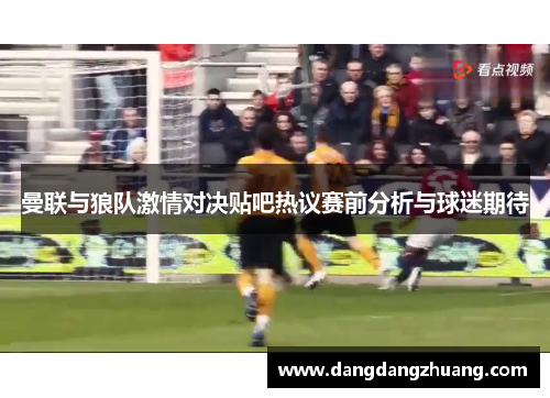 曼联与狼队激情对决贴吧热议赛前分析与球迷期待