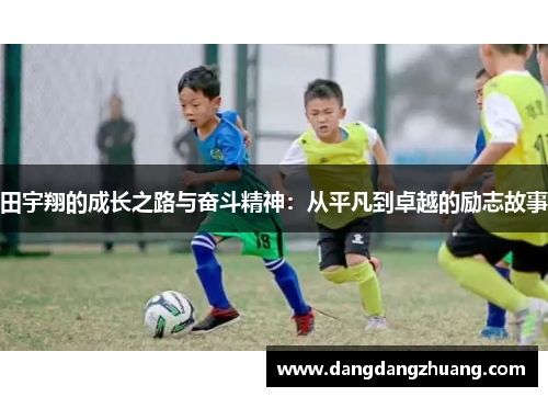 田宇翔的成长之路与奋斗精神：从平凡到卓越的励志故事