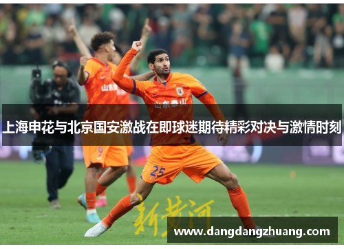 上海申花与北京国安激战在即球迷期待精彩对决与激情时刻