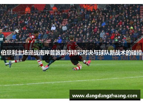 伯恩利主场迎战南岸普敦期待精彩对决与球队新战术的碰撞