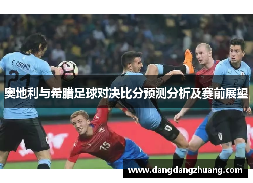 奥地利与希腊足球对决比分预测分析及赛前展望